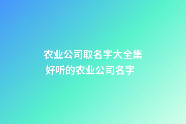 农业公司取名字大全集 好听的农业公司名字-第1张-公司起名-玄机派